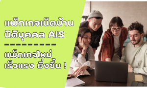 แพ็กเกจเน็ตบ้านนิติบุคคล AIS แพ็กเกจใหม่ เร็ว แรง ยิ่งขึ้น !